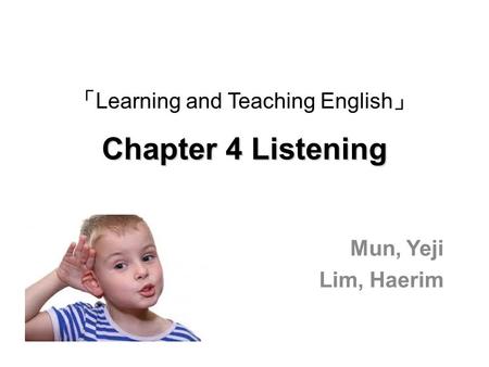 Chapter 4 Listening 「 Learning and Teaching English 」 Chapter 4 Listening Mun, Yeji Lim, Haerim.