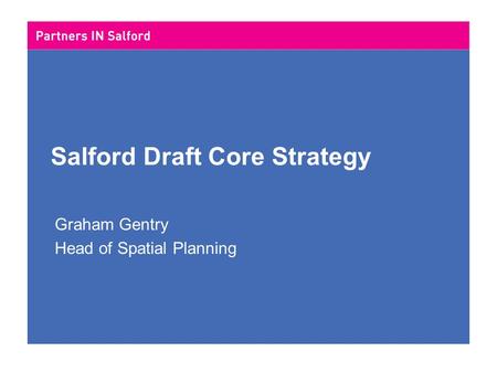 Salford Draft Core Strategy Graham Gentry Head of Spatial Planning.