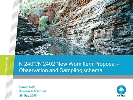 N 2401/N 2402 New Work Item Proposal - Observation and Sampling schema Simon Cox Research Scientist 28 May 2008.