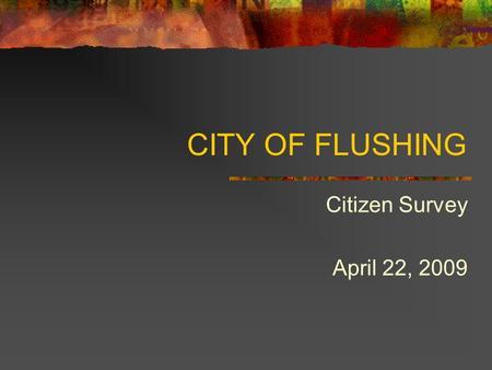 CITY OF FLUSHING Citizen Survey April 22, 2009. Flushing Residents Respond.