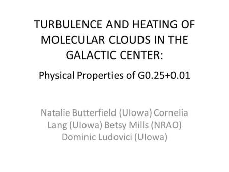 TURBULENCE AND HEATING OF MOLECULAR CLOUDS IN THE GALACTIC CENTER: Natalie Butterfield (UIowa) Cornelia Lang (UIowa) Betsy Mills (NRAO) Dominic Ludovici.