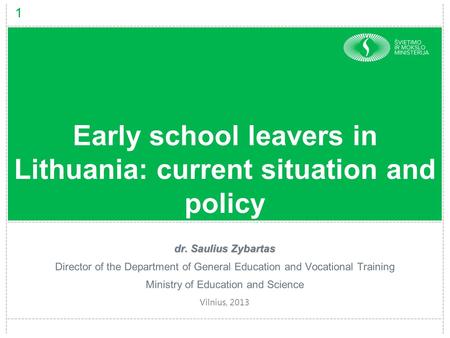 1 Early school leavers in Lithuania: current situation and policy dr. Saulius Zybartas Director of the Department of General Education and Vocational Training.
