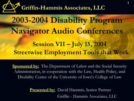 Griffin-Hammis Associates, LLC 2003-2004 Disability Program Navigator Audio Conferences Sponsored by: The Department of Labor and the Social Security Administration,