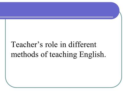 Teacher’s role in different methods of teaching English.