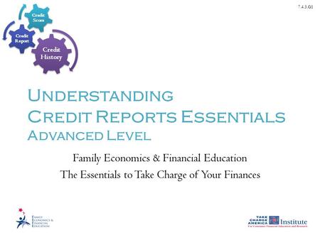 7.4.3.G1 Understanding Credit Reports Essentials Advanced Level Family Economics & Financial Education The Essentials to Take Charge of Your Finances.