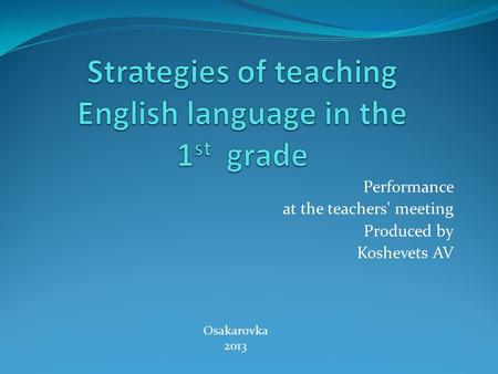 Performance at the teachers' meeting Produced by Koshevets AV Osakarovka 2013.