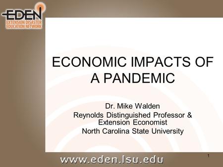 1 ECONOMIC IMPACTS OF A PANDEMIC Dr. Mike Walden Reynolds Distinguished Professor & Extension Economist North Carolina State University.