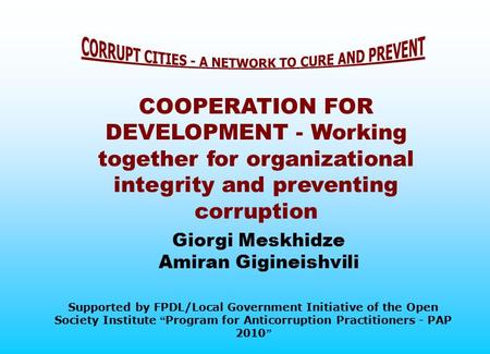 Giorgi Meskhidze Amiran Gigineishvili COOPERATION FOR DEVELOPMENT - Working together for organizational integrity and preventing corruption Supported by.