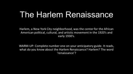The Harlem Renaissance Harlem, a New York City neighborhood, was the center for the African American political, cultural, and artistic movement in the.