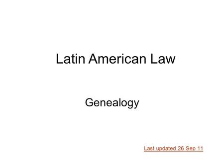 Genealogy Last updated 26 Sep 11 Latin American Law.