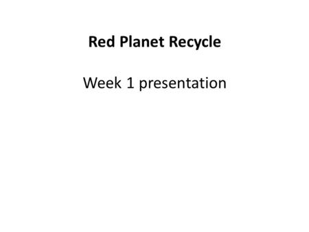 Red Planet Recycle Week 1 presentation. Agenda Presentation of findings Questions for Lev and Prashant on these topics Discussion and conclusions Decision.