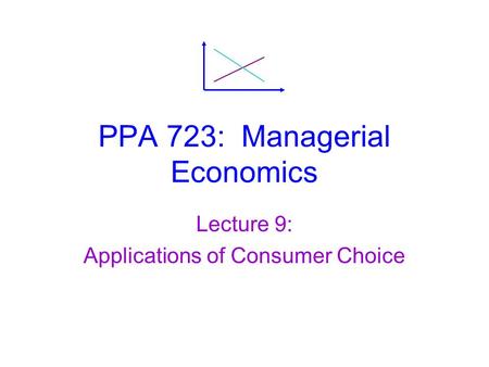 PPA 723: Managerial Economics Lecture 9: Applications of Consumer Choice.