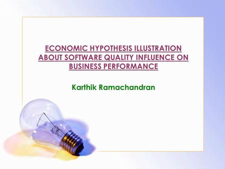 ECONOMIC HYPOTHESIS ILLUSTRATION ABOUT SOFTWARE QUALITY INFLUENCE ON BUSINESS PERFORMANCE Karthik Ramachandran.