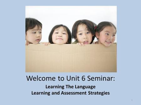 Welcome to Unit 6 Seminar: Learning The Language Learning and Assessment Strategies 1.