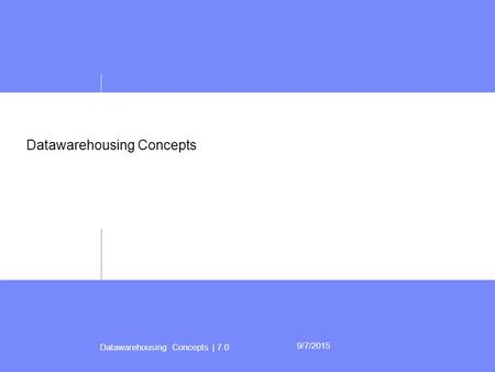 Datawarehousing Concepts | 7.0 9/7/2015 Datawarehousing Concepts.
