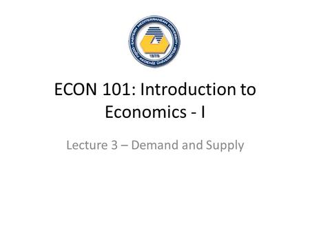 ECON 101: Introduction to Economics - I Lecture 3 – Demand and Supply.