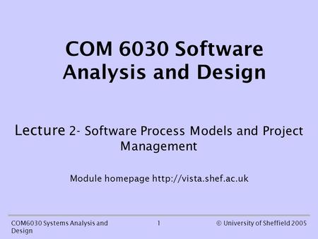 1COM6030 Systems Analysis and Design © University of Sheffield 2005 COM 6030 Software Analysis and Design Lecture 2- Software Process Models and Project.