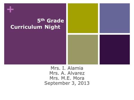 + Welcome 5 th Grade Curriculum Night Mrs. I. Alamia Mrs. A. Alvarez Mrs. M.E. Mora September 3, 2013.