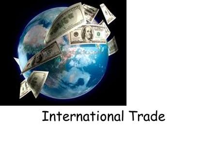 International Trade. Why do countries trade? Wider consumer choice and lower prices due to increased competition Firms have access to larger markets,