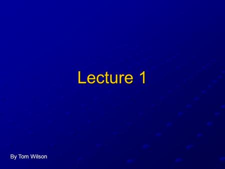 Lecture 1 By Tom Wilson.