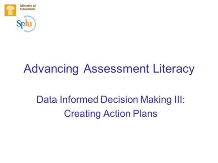 Advancing Assessment Literacy Data Informed Decision Making III: Creating Action Plans.