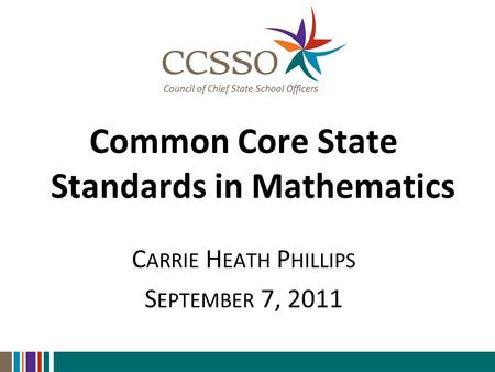 Common Core State Standards in Mathematics C ARRIE H EATH P HILLIPS S EPTEMBER 7, 2011.