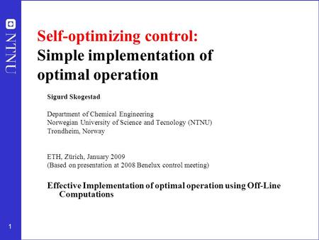 1 Self-optimizing control: Simple implementation of optimal operation Sigurd Skogestad Department of Chemical Engineering Norwegian University of Science.
