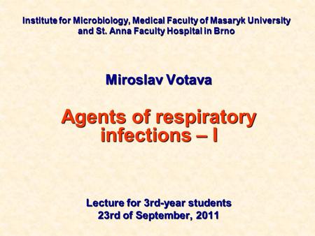 Institute for Microbiology, Medical Faculty of Masaryk University and St. Anna Faculty Hospital in Brno Miroslav Votava Agents of respiratory infections.