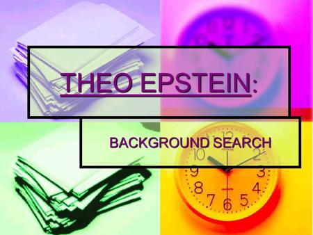 THEO EPSTEIN : BACKGROUND SEARCH. PROJECT OBJECTIVE: To find someone, such as a public figure or yourself and obtain as much information as possible via.
