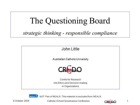 8 October 2004Catholic School Governance Conference1 The Questioning Board strategic thinking - responsible compliance John Little Australian Catholic.
