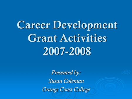 Career Development Grant Activities 2007-2008 Presented by: Susan Coleman Orange Coast College.