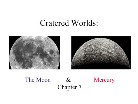 Cratered Worlds: The Moon & Mercury Chapter 7. The Moon Mass 1/80 of Earth’s mass Gravity 1/6 of Earth’s Atmosphere –no real atmosphere –few volatiles.
