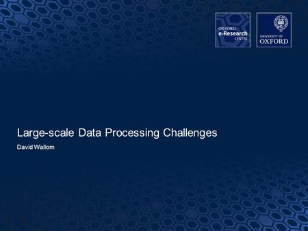 1 Large-scale Data Processing Challenges David Wallom.