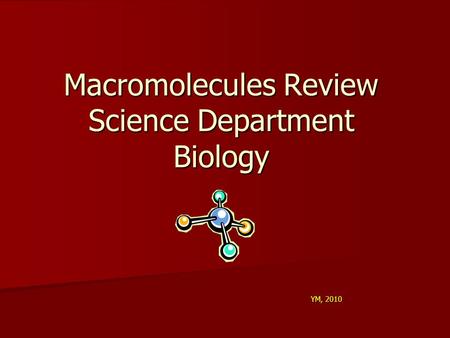 Macromolecules Review Science Department Biology YM, 2010.