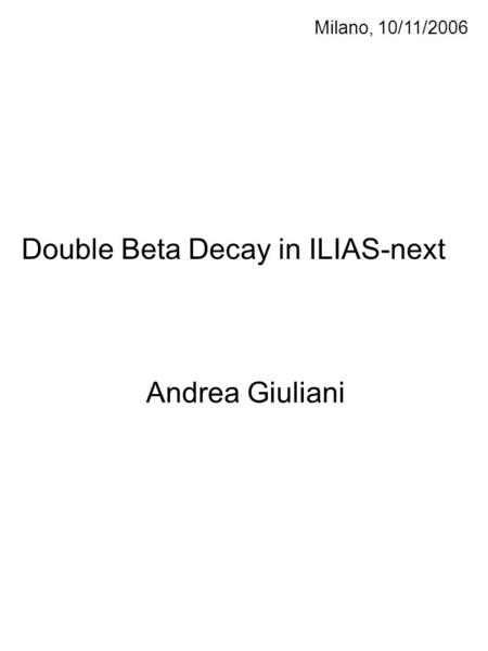 Milano, 10/11/2006 Double Beta Decay in ILIAS-next Andrea Giuliani.