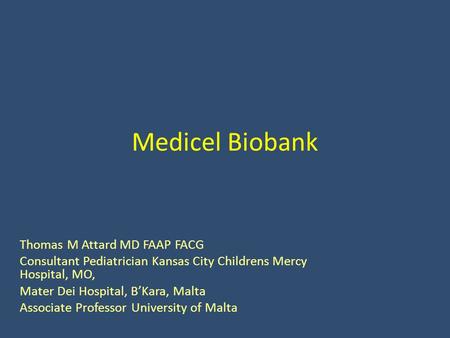 Medicel Biobank Thomas M Attard MD FAAP FACG Consultant Pediatrician Kansas City Childrens Mercy Hospital, MO, Mater Dei Hospital, B’Kara, Malta Associate.