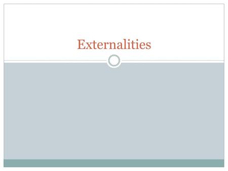Externalities. What is an externality?  the uncompensated impact of one person's actions on the well- being of a bystander (or 3 rd party) Two Types.
