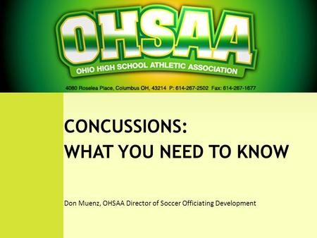 WHAT YOU NEED TO KNOW CONCUSSIONS: WHAT YOU NEED TO KNOW Don Muenz, OHSAA Director of Soccer Officiating Development.