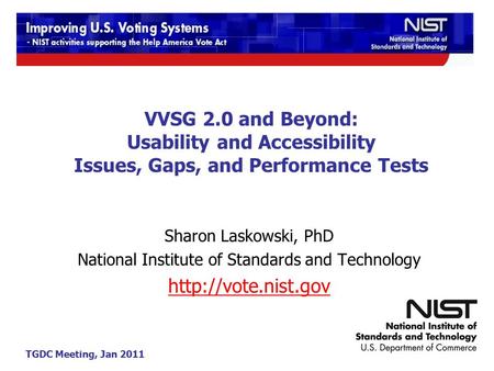 TGDC Meeting, Jan 2011 VVSG 2.0 and Beyond: Usability and Accessibility Issues, Gaps, and Performance Tests Sharon Laskowski, PhD National Institute of.