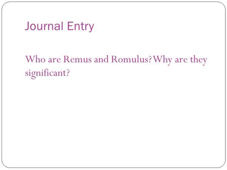 Journal Entry Who are Remus and Romulus? Why are they significant?