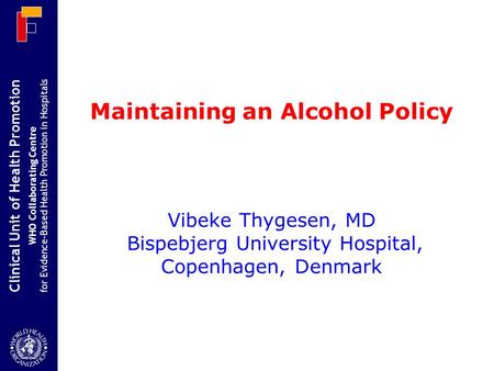 Clinical Unit of Health Promotion WHO Collaborating Centre for Evidence-Based Health Promotion in Hospitals Maintaining an Alcohol Policy Vibeke Thygesen,