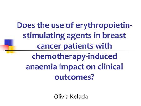 Does the use of erythropoietin- stimulating agents in breast cancer patients with chemotherapy-induced anaemia impact on clinical outcomes? Olivia Kelada.