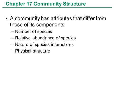 Chapter 17 Community Structure A community has attributes that differ from those of its components –Number of species –Relative abundance of species –Nature.