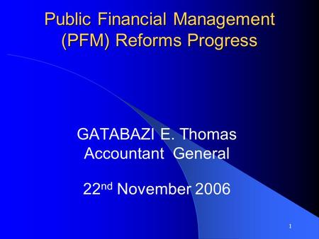 1 Public Financial Management (PFM) Reforms Progress GATABAZI E. Thomas Accountant General 22 nd November 2006.