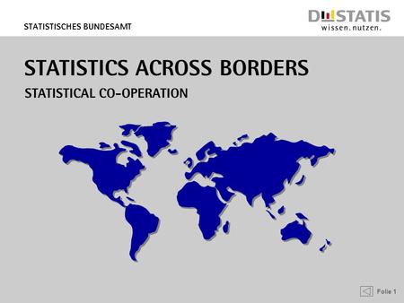Folie 1 Statistisches Bundesamt STATISTICS ACROSS BORDERS Statistical Co-operation.