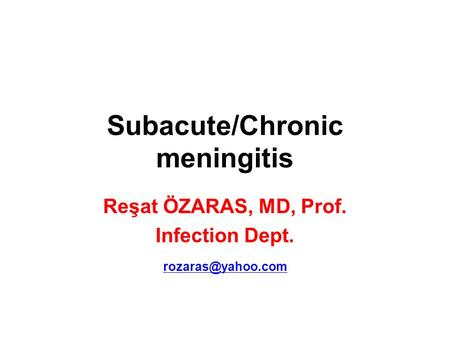 Subacute/Chronic meningitis Reşat ÖZARAS, MD, Prof. Infection Dept.