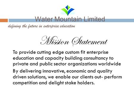 Water Mountain Limited defining the future in enterprise education Mission Statement To provide cutting edge custom fit enterprise education and capacity.