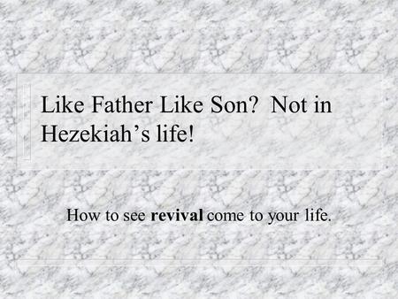 Like Father Like Son? Not in Hezekiah’s life! How to see revival come to your life.