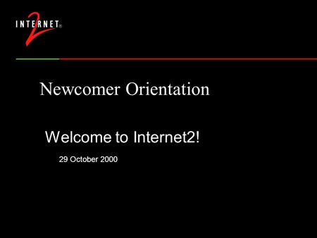 Newcomer Orientation Welcome to Internet2! 29 October 2000.