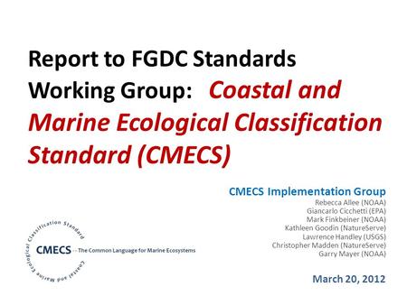 Report to FGDC Standards Working Group: Coastal and Marine Ecological Classification Standard (CMECS) CMECS Implementation Group Rebecca Allee (NOAA) Giancarlo.